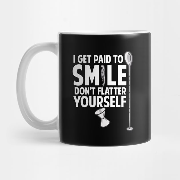 I Get Paid To Smile Don't Flatter Yourself Bartender by maxcode